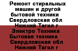 Ремонт стиральных машин и другой бытовой техники. - Свердловская обл., Нижний Тагил г. Электро-Техника » Бытовая техника   . Свердловская обл.,Нижний Тагил г.